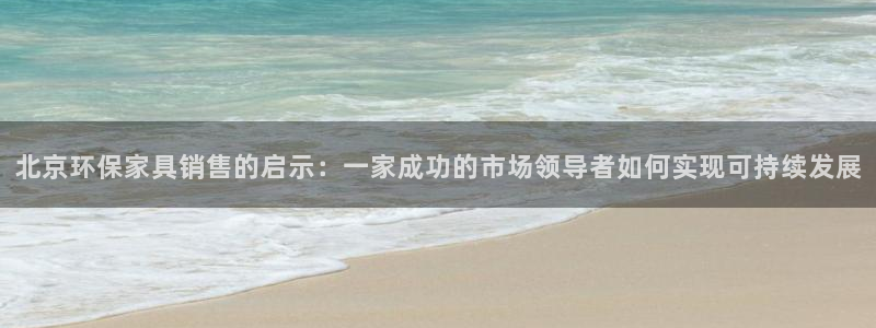 沐鸣平台专用通道：北京环保家具销售的启示：一家成功的市场领导