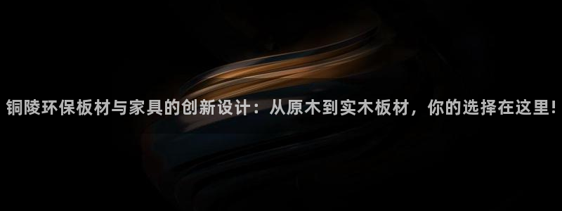 沐鸣登录测速：铜陵环保板材与家具的创新设计：从原木到实木板材