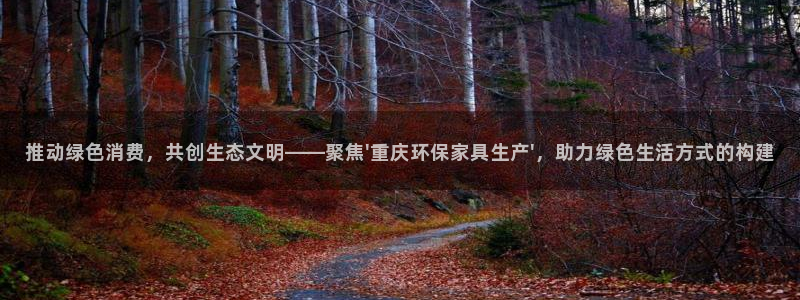 沐鸣注册登录：推动绿色消费，共创生态文明——聚焦\'重庆环保