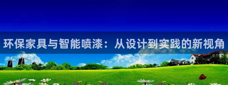 沐鸣平台手机登录：环保家具与智能喷漆：从设计到实践的新视角