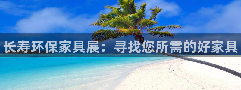 沐鸣平台正规么：长寿环保家具展：寻找您所需的好家具