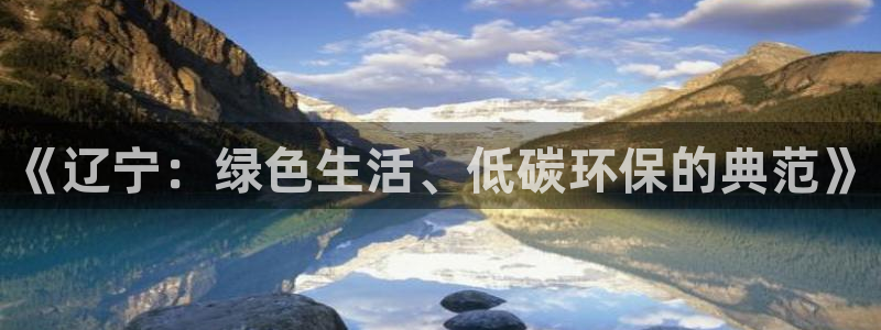 沐鸣平台一安全注册入口：《辽宁：绿色生活、低碳环保的典范》