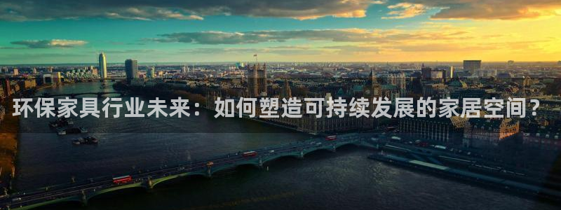 沐鸣线路测速登录中心：环保家具行业未来：如何塑造可持续发展的