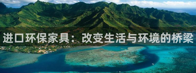 沐鸣怎么注册：进口环保家具：改变生活与环境的桥梁