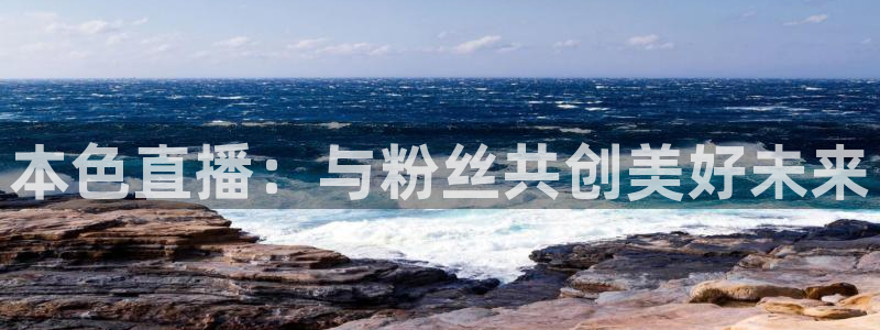 飞速直播nba免费直播在线观看高清：本色直播：与粉丝共创美好未来
